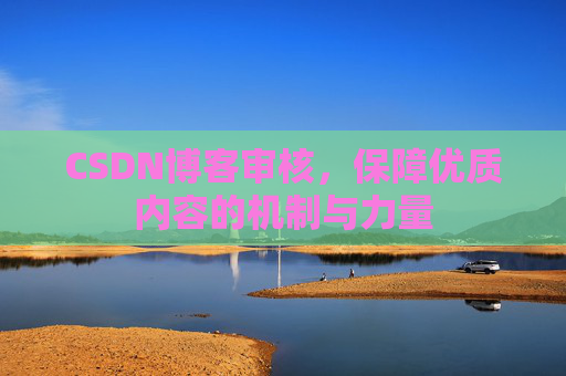 CSDN博客审核，保障优质内容的机制与力量