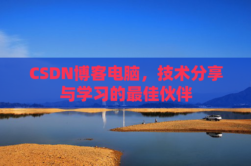 CSDN博客电脑，技术分享与学习的最佳伙伴